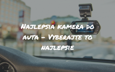 Najlepšia kamera do auta – Vyberajte to najlepšie